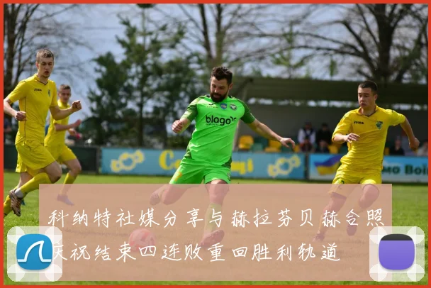 科纳特社媒分享与赫拉芬贝赫合照庆祝结束四连败重回胜利轨道