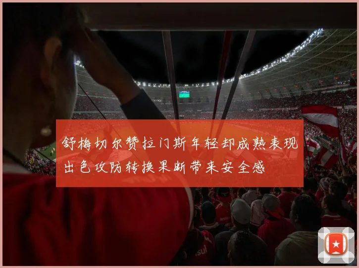 舒梅切尔赞拉门斯年轻却成熟表现出色攻防转换果断带来安全感