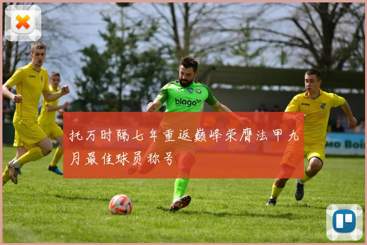 托万时隔七年重返巅峰荣膺法甲九月最佳球员称号