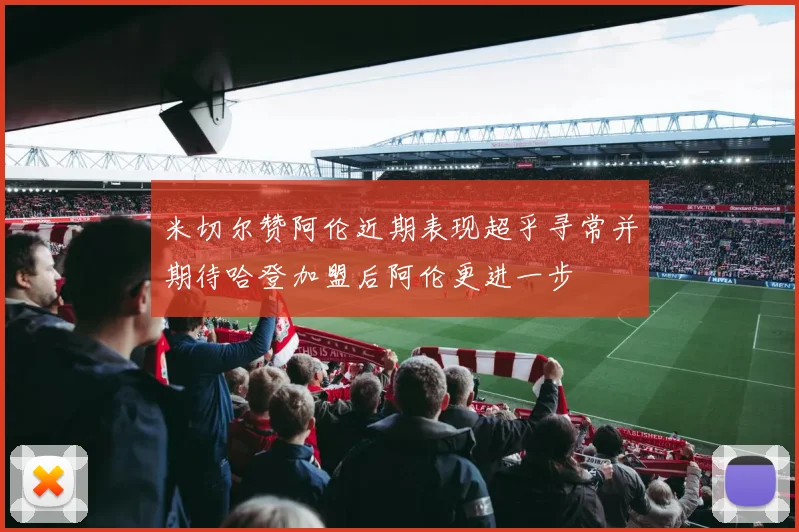 米切尔赞阿伦近期表现超乎寻常并期待哈登加盟后阿伦更进一步