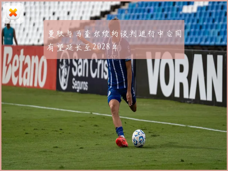曼联与马奎尔续约谈判进行中合同有望延长至2028年
