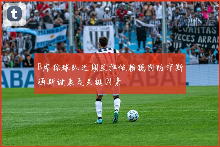 B席称球队近期反弹依赖稳固防守斯通斯健康是关键因素