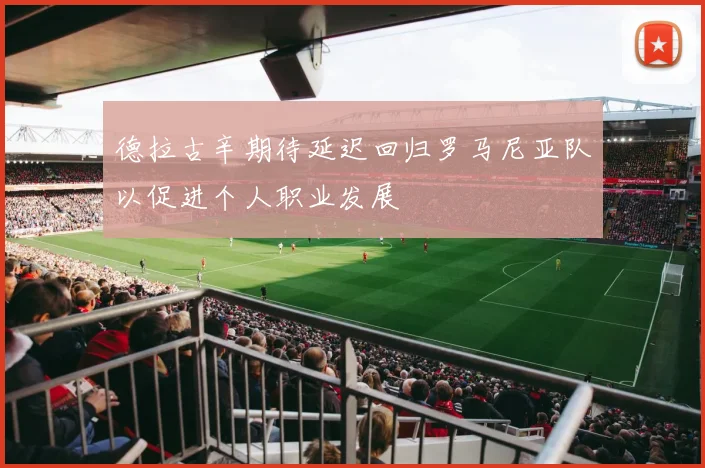 德拉古辛期待延迟回归罗马尼亚队以促进个人职业发展