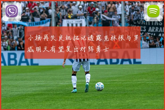 小杨再失良机拓记透露克林根与罗威明天有望复出对阵勇士