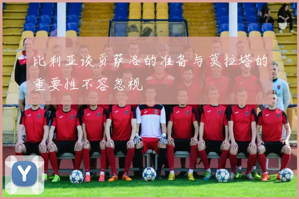 比利亚谈贡萨洛的准备与莫拉塔的重要性不容忽视