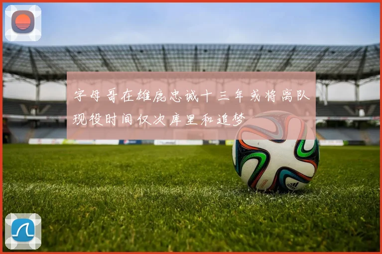 字母哥在雄鹿忠诚十三年或将离队现役时间仅次库里和追梦